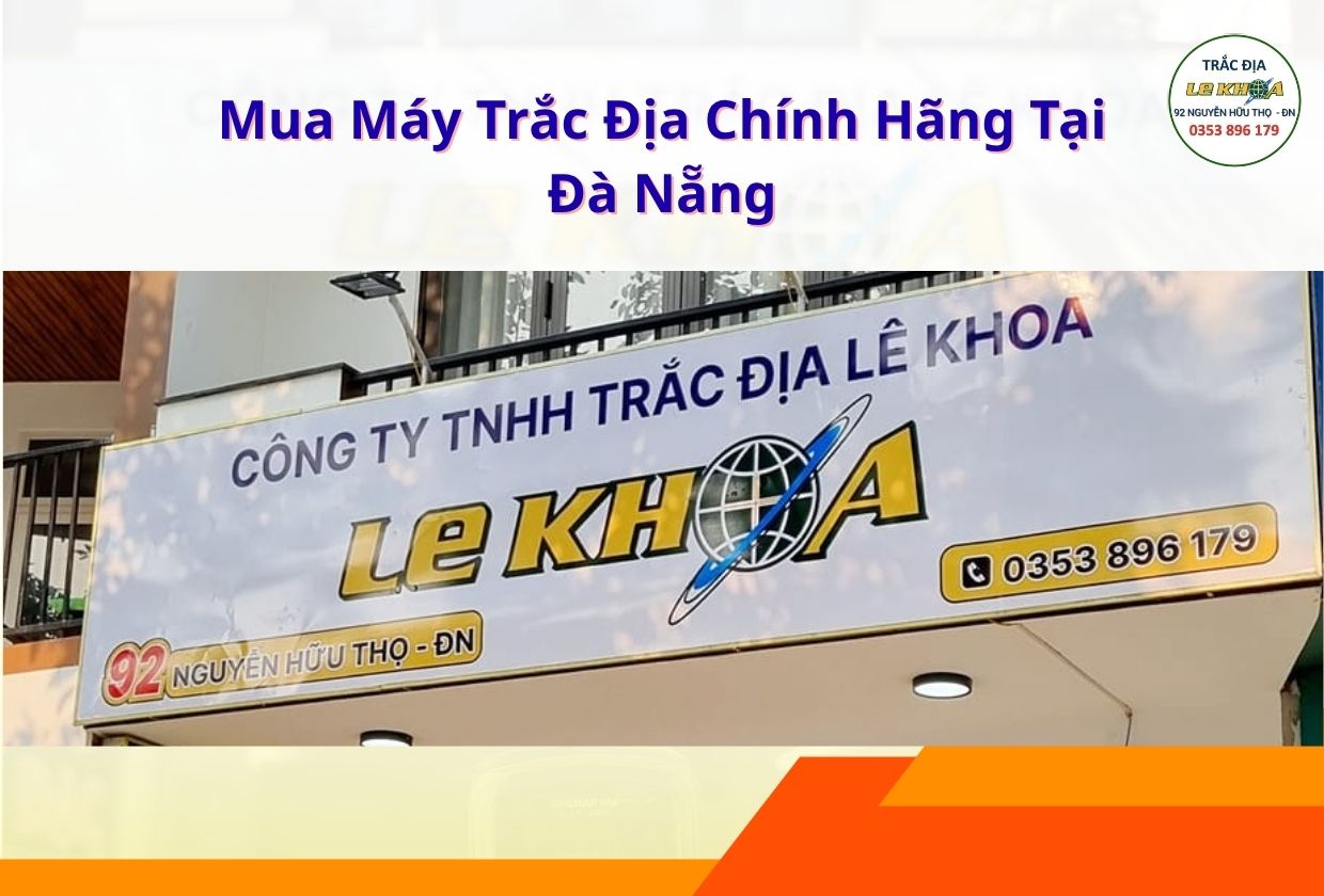 Mua Máy Trắc Địa Chính Hãng Tại Đà Nẵng – Vì Sao Nhiều Khách Hàng Chọn Trắc Địa Lê Khoa?